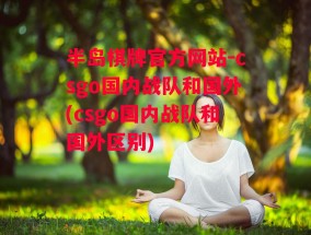 半岛棋牌官方网站-csgo国内战队和国外(csgo国内战队和国外区别)